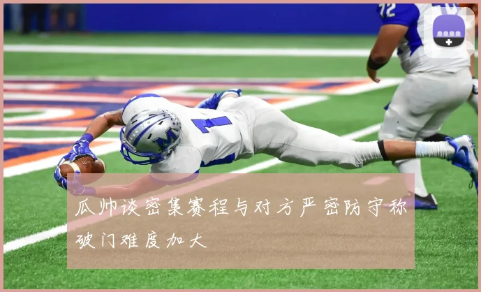 瓜帅谈密集赛程与对方严密防守称破门难度加大