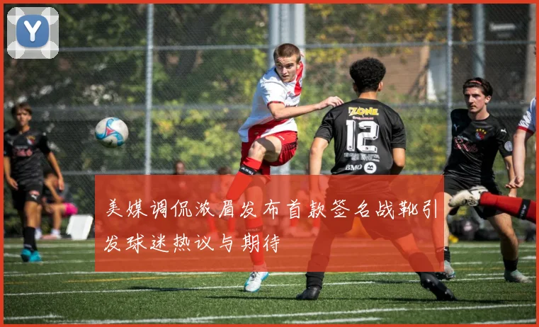 美媒调侃浓眉发布首款签名战靴引发球迷热议与期待
