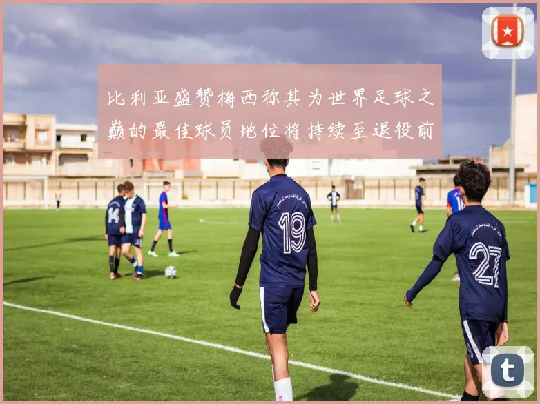 比利亚盛赞梅西称其为世界足球之巅的最佳球员地位将持续至退役前