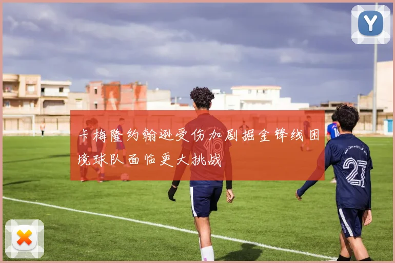 卡梅隆约翰逊受伤加剧掘金锋线困境球队面临更大挑战