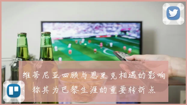 维蒂尼亚回顾与恩里克相遇的影响，称其为巴黎生涯的重要转折点