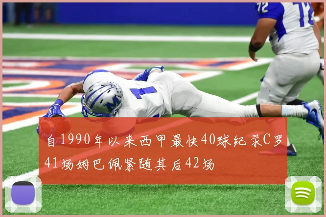 自1990年以来西甲最快40球纪录C罗41场姆巴佩紧随其后42场