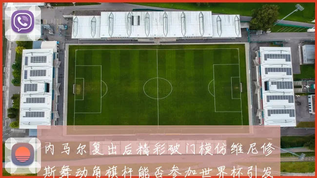 内马尔复出后精彩破门模仿维尼修斯舞动角旗杆能否参加世界杯引发热议