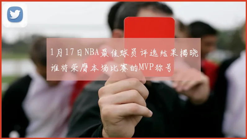 1月17日NBA最佳球员评选结果揭晓谁将荣膺本场比赛的MVP称号