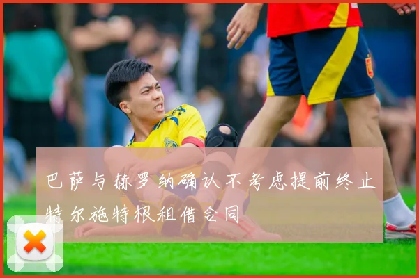 巴萨与赫罗纳确认不考虑提前终止特尔施特根租借合同