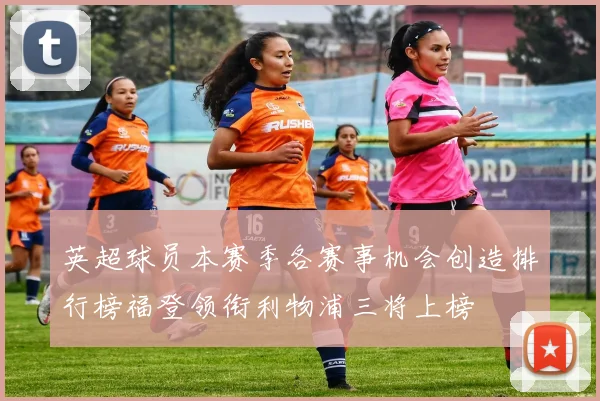 英超球员本赛季各赛事机会创造排行榜福登领衔利物浦三将上榜