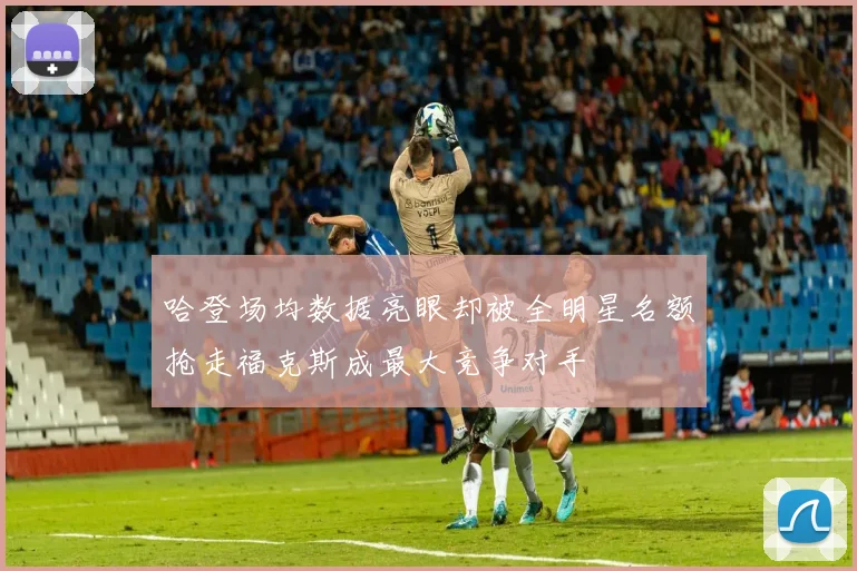 哈登场均数据亮眼却被全明星名额抢走福克斯成最大竞争对手