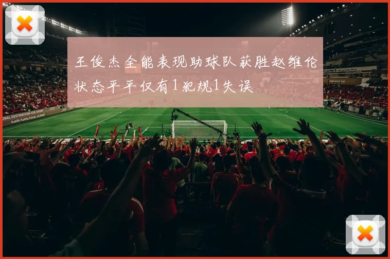 王俊杰全能表现助球队获胜赵维伦状态平平仅有1犯规1失误