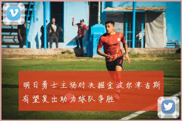 明日勇士主场对决掘金波尔津吉斯有望复出助力球队争胜