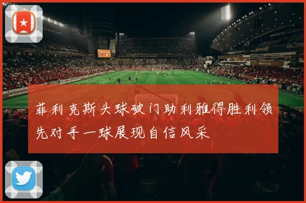 菲利克斯头球破门助利雅得胜利领先对手一球展现自信风采