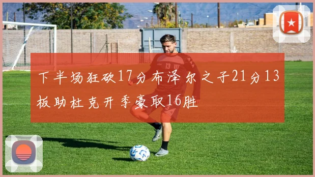 下半场狂砍17分布泽尔之子21分13板助杜克开季豪取16胜